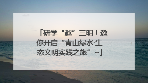 研学“趣”三明！邀你开启“青山绿水·生态文明实践之旅”~