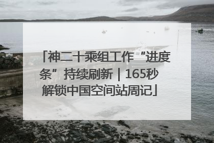 神二十乘组工作“进度条”持续刷新｜165秒解锁中国空间站周记