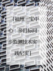 福州三宝中心：多目标同步监测技术实践纪实