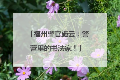 福州警官施云：警营里的书法家！