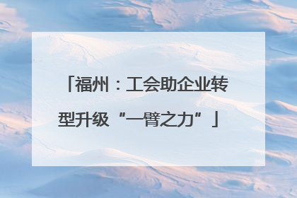 福州：工会助企业转型升级“一臂之力”