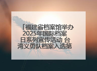 福建省档案馆举办2025年国际档案日系列宣传活动 台湾义勇队档案入选第六批《中国档案文献遗产名录》