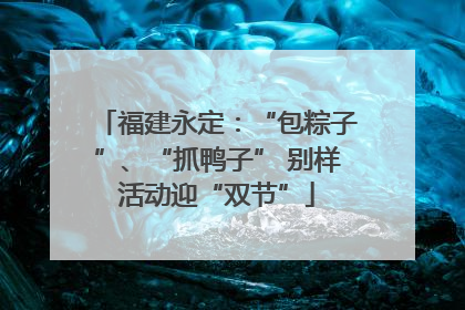 福建永定：“包粽子”、“抓鸭子” 别样活动迎“双节”