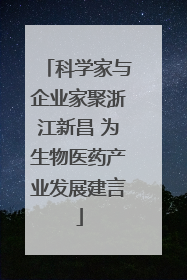 科学家与企业家聚浙江新昌 为生物医药产业发展建言
