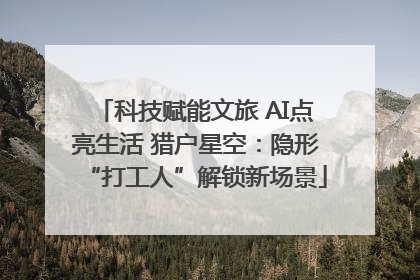 科技赋能文旅 AI点亮生活 猎户星空：隐形“打工人”解锁新场景