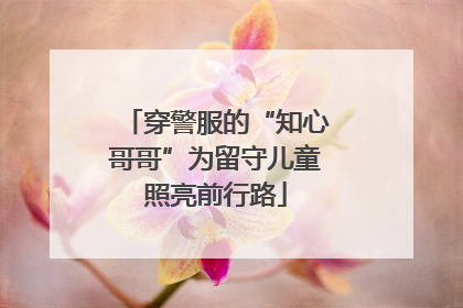 穿警服的“知心哥哥”为留守儿童照亮前行路