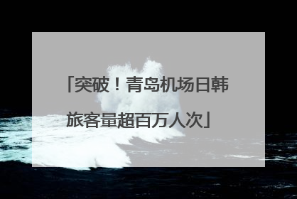 突破！青岛机场日韩旅客量超百万人次