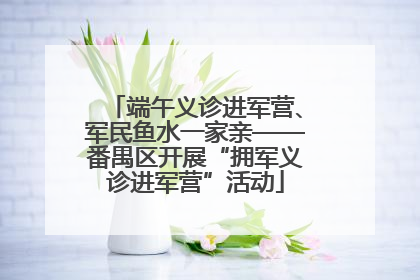 端午义诊进军营、军民鱼水一家亲——番禺区开展“拥军义诊进军营”活动