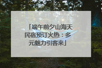端午前夕山海天民宿预订火热：多元魅力引客来