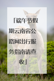 端午节假期云南省公路网出行服务指南请查收