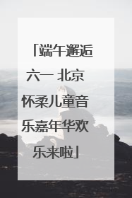 端午邂逅六一 北京怀柔儿童音乐嘉年华欢乐来啦