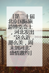 第二十届北京国际旅游博览会上，河北发出“这么近，那么美，周末到河北”盛情邀约