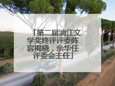 第二届漓江文学奖终评评委阵容揭晓，余华任评委会主任