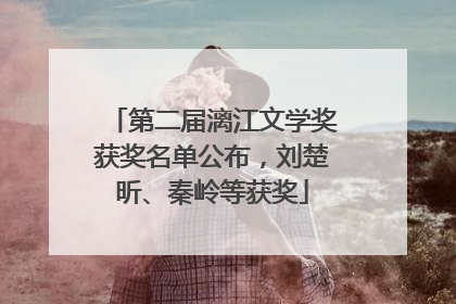第二届漓江文学奖获奖名单公布，刘楚昕、秦岭等获奖
