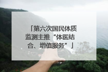 第六次国民体质监测主推“体医结合、增值服务”