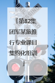 第82集团军某旅推行专业课目集约化组训