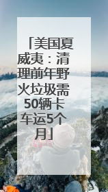 美国夏威夷：清理前年野火垃圾需50辆卡车运5个月