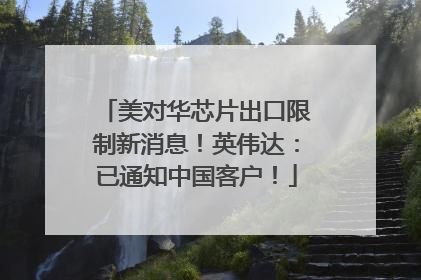 美对华芯片出口限制新消息！英伟达：已通知中国客户！