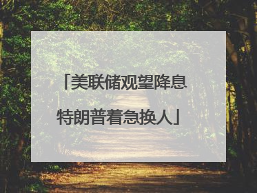 美联储观望降息 特朗普着急换人