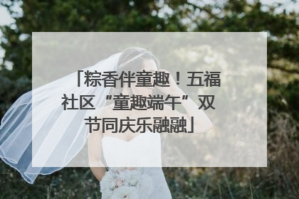 粽香伴童趣！五福社区“童趣端午”双节同庆乐融融