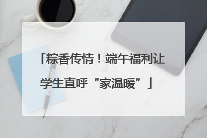 粽香传情！端午福利让学生直呼“家温暖”