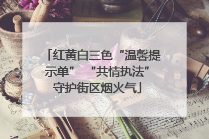红黄白三色“温馨提示单” “共情执法”守护街区烟火气