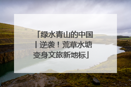 绿水青山的中国丨逆袭！荒草水塘变身文旅新地标