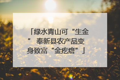 绿水青山可“生金” 奉新县农产品变身致富“金疙瘩”