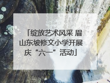绽放艺术风采 眉山东坡修文小学开展庆“六一”活动