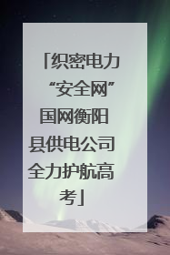 织密电力“安全网” 国网衡阳县供电公司全力护航高考