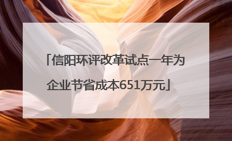 信阳环评改革试点一年为企业节省成本651万元