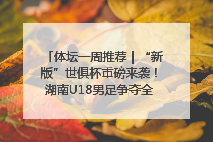 体坛一周推荐｜“新版”世俱杯重磅来袭！湖南U18男足争夺全运资格！郑钦文“草地”很忙……