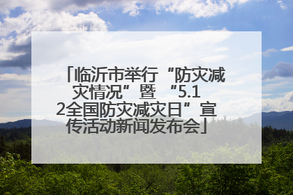 临沂市举行“防灾减灾情况”暨 “5.12全国防灾减灾日”宣传活动新闻发布会