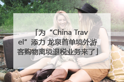 为“China Travel”添力 龙泉首单境外游客购物离境退税业务来了