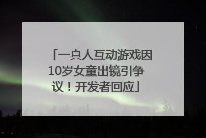 一真人互动游戏因10岁女童出镜引争议！开发者回应