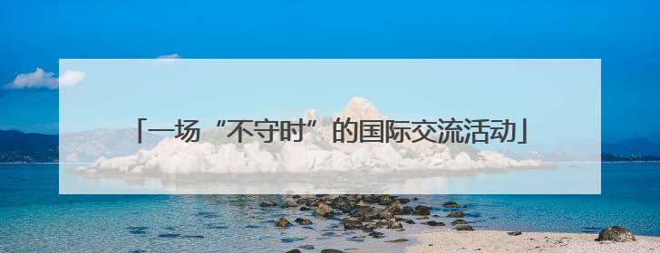 一场“不守时”的国际交流活动