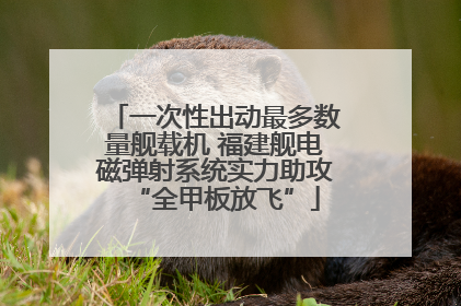 一次性出动最多数量舰载机 福建舰电磁弹射系统实力助攻“全甲板放飞”
