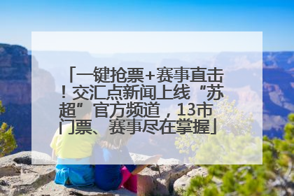 一键抢票+赛事直击！交汇点新闻上线“苏超”官方频道，13市门票、赛事尽在掌握