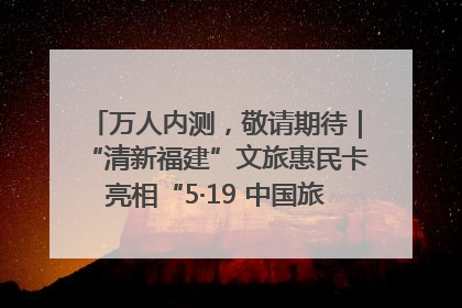 万人内测，敬请期待｜“清新福建”文旅惠民卡亮相“5·19 中国旅游日”福建分会场