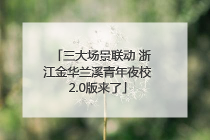 三大场景联动 浙江金华兰溪青年夜校2.0版来了