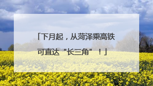 下月起，从菏泽乘高铁可直达“长三角”！