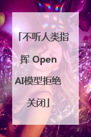不听人类指挥 OpenAI模型拒绝关闭