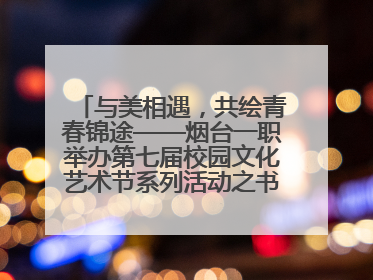 与美相遇，共绘青春锦途——烟台一职举办第七届校园文化艺术节系列活动之书画作品展