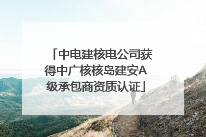 中电建核电公司获得中广核核岛建安A级承包商资质认证