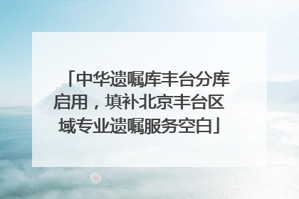 中华遗嘱库丰台分库启用，填补北京丰台区域专业遗嘱服务空白