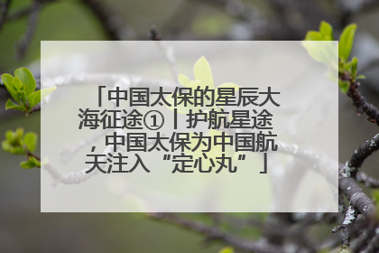 中国太保的星辰大海征途①丨护航星途，中国太保为中国航天注入“定心丸”