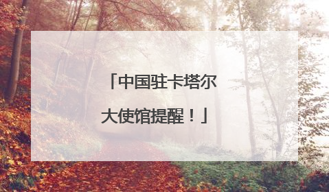 中国驻卡塔尔大使馆提醒！