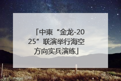中柬“金龙-2025”联演举行海空方向实兵演练