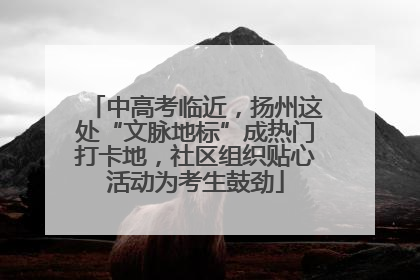 中高考临近，扬州这处“文脉地标”成热门打卡地，社区组织贴心活动为考生鼓劲