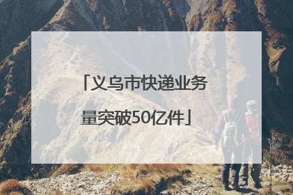 义乌市快递业务量突破50亿件